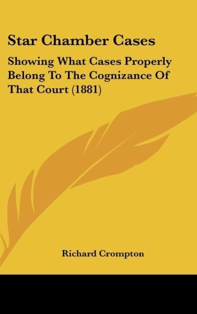 Star Chamber Cases: Showing What Cases Properly Belong To The Cognizance Of That Court (1881)