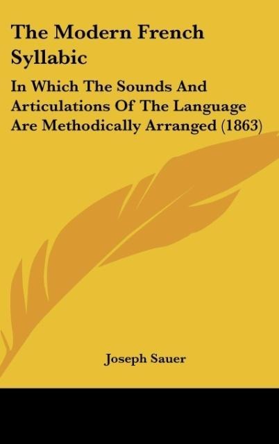 The Modern French Syllabic: In Which The Sounds And Articulations Of The Language Are Methodically Arranged (1863)