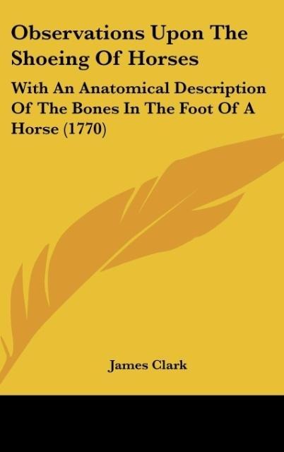 Observations Upon The Shoeing Of Horses: With An Anatomical Description Of The Bones In The Foot Of A Horse (1770)