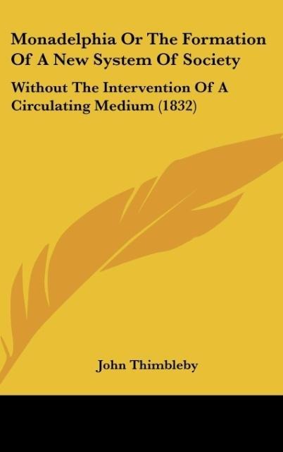 Monadelphia Or The Formation Of A New System Of Society: Without The Intervention Of A Circulating Medium (1832)