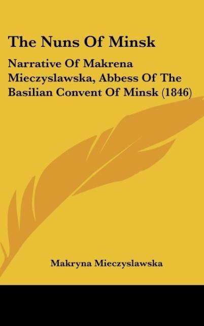 The Nuns Of Minsk: Narrative Of Makrena Mieczyslawska, Abbess Of The Basilian Convent Of Minsk (1846)