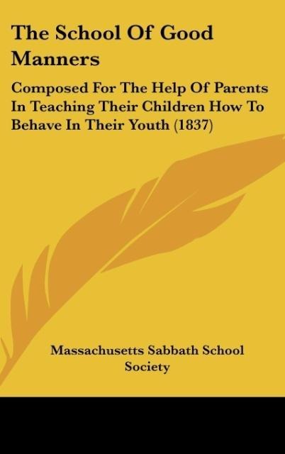 The School Of Good Manners: Composed For The Help Of Parents In Teaching Their Children How To Behave In Their Youth (1837)