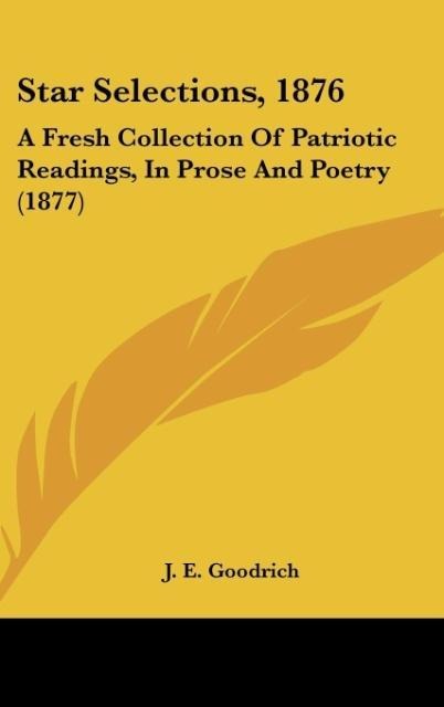 Star Selections, 1876: A Fresh Collection Of Patriotic Readings, In Prose And Poetry (1877)