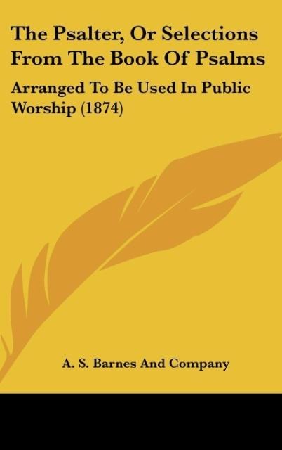 The Psalter, Or Selections From The Book Of Psalms: Arranged To Be Used In Public Worship (1874)
