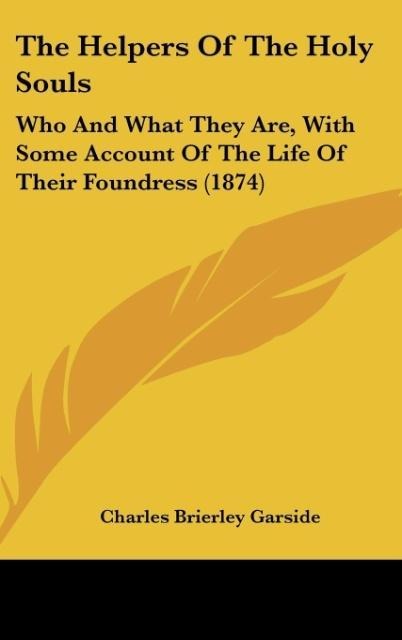 The Helpers Of The Holy Souls: Who And What They Are, With Some Account Of The Life Of Their Foundress (1874)