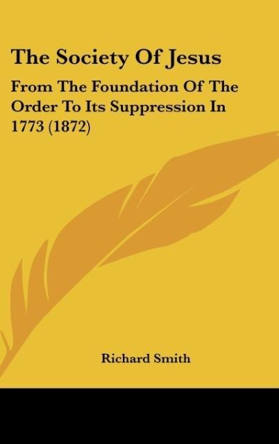 The Society Of Jesus: From The Foundation Of The Order To Its Suppression In 1773 (1872)
