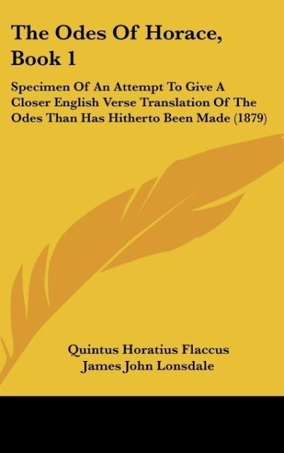 The Odes Of Horace, Book 1: Specimen Of An Attempt To Give A Closer English Verse Translation Of The Odes Than Has Hitherto Been Made (1879)