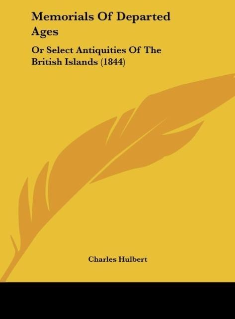 Memorials Of Departed Ages: Or Select Antiquities Of The British Islands (1844)