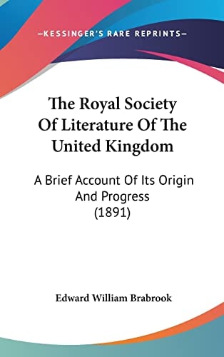 The Royal Society Of Literature Of The United Kingdom: A Brief Account Of Its Origin And Progress (1891)
