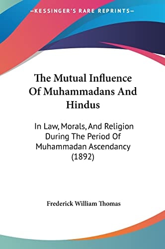 The Mutual Influence Of Muhammadans And Hindus: In Law, Morals, And Religion During The Period Of Muhammadan Ascendancy (1892)