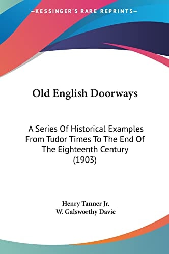 Old English Doorways: A Series Of Historical Examples From Tudor Times To The End Of The Eighteenth Century (1903)