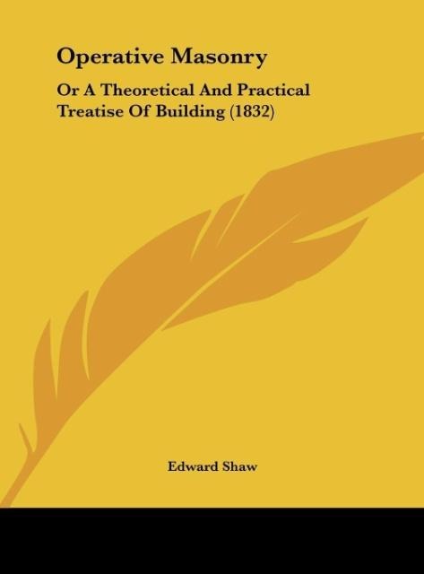 Operative Masonry: Or A Theoretical And Practical Treatise Of Building (1832)