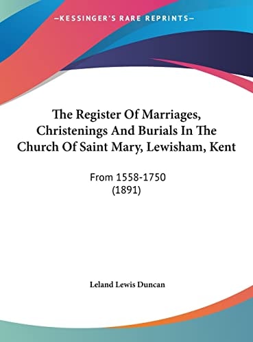 The Register Of Marriages, Christenings And Burials In The Church Of Saint Mary, Lewisham, Kent: From 1558-1750 (1891)