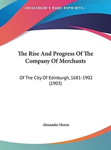 The Rise And Progress Of The Company Of Merchants: Of The City Of Edinburgh, 1681-1902 (1903)