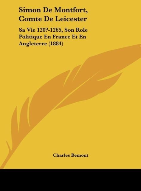 Simon De Montfort, Comte De Leicester: Sa Vie 120?-1265, Son Role Politique En France Et En Angleterre (1884)