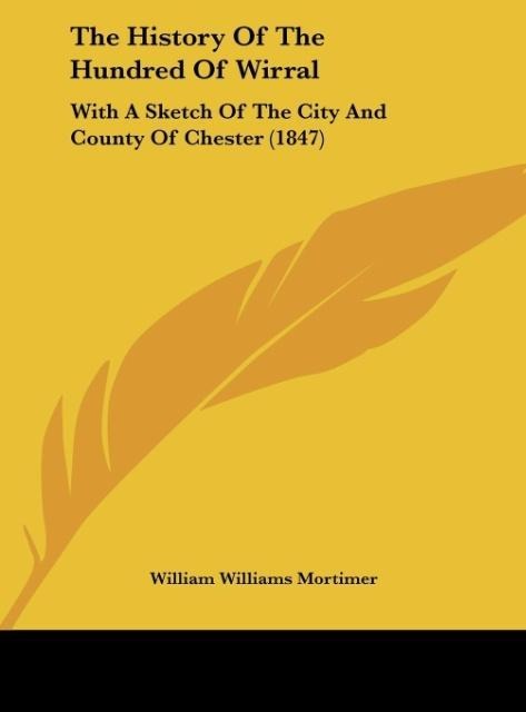 The History Of The Hundred Of Wirral: With A Sketch Of The City And County Of Chester (1847)
