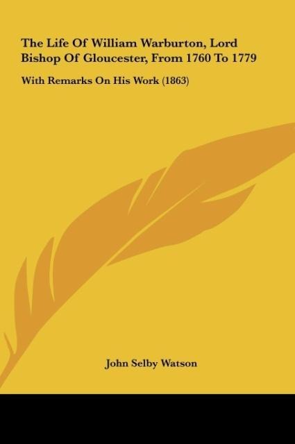 The Life Of William Warburton, Lord Bishop Of Gloucester, From 1760 To 1779: With Remarks On His Work (1863)