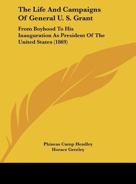 The Life And Campaigns Of General U. S. Grant: From Boyhood To His Inauguration As President Of The United States (1869)