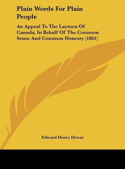 Plain Words For Plain People: An Appeal To The Laymen Of Canada, In Behalf Of The Common Sense And Common Honesty (1861)