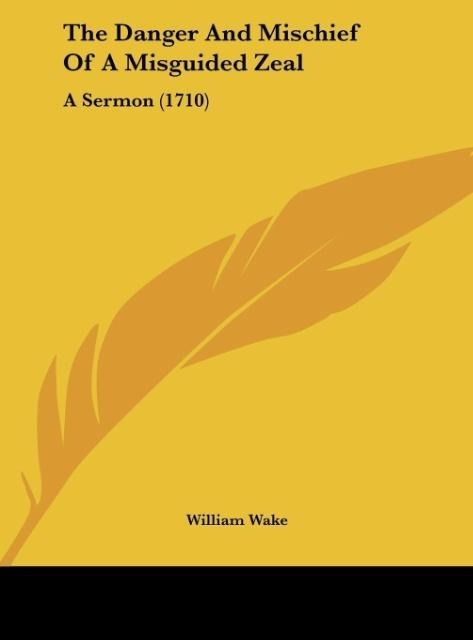 The Danger And Mischief Of A Misguided Zeal: A Sermon (1710)