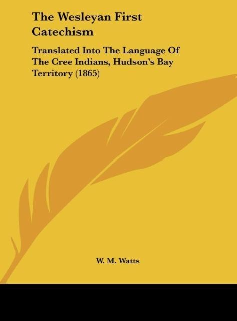 The Wesleyan First Catechism: Translated Into The Language Of The Cree Indians, Hudsons Bay Territory (1865)
