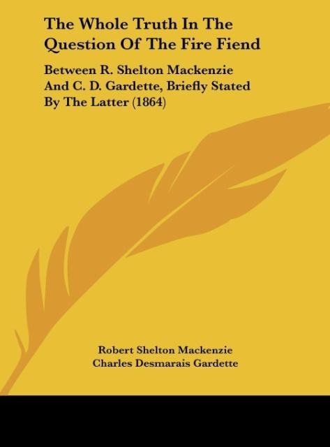 The Whole Truth In The Question Of The Fire Fiend: Between R. Shelton Mackenzie And C. D. Gardette, Briefly Stated By The Latter (1864)