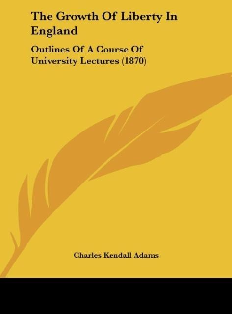 The Growth Of Liberty In England: Outlines Of A Course Of University Lectures (1870)