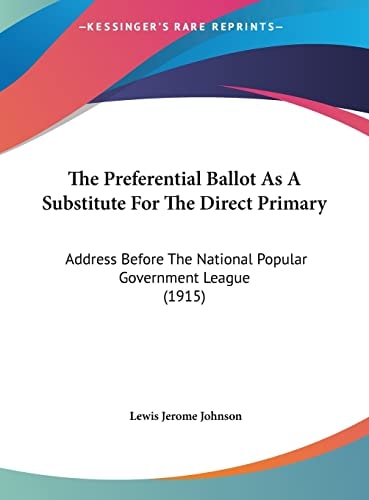 The Preferential Ballot As A Substitute For The Direct Primary: Address Before The National Popular Government League (1915)