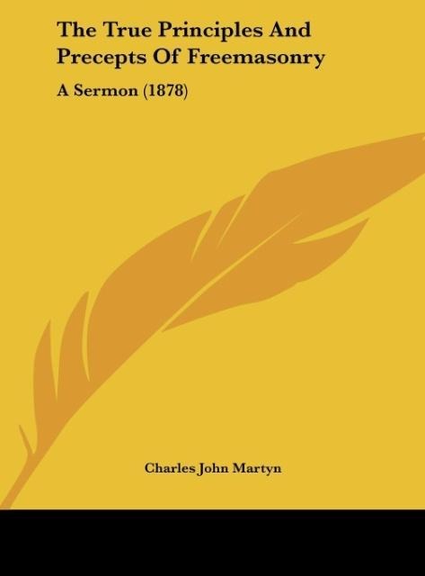The True Principles And Precepts Of Freemasonry: A Sermon (1878)