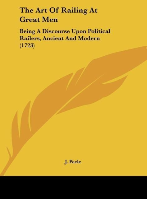The Art Of Railing At Great Men: Being A Discourse Upon Political Railers, Ancient And Modern (1723)