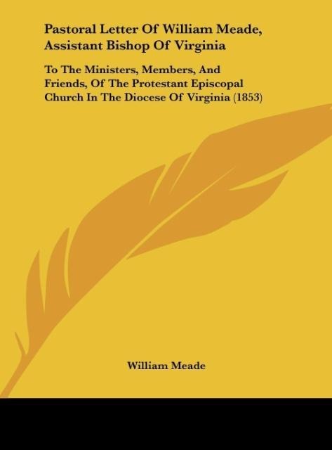 Pastoral Letter Of William Meade, Assistant Bishop Of Virginia: To The Ministers, Members, And Friends, Of The Protestant Episcopal Church In The Diocese Of Virginia (1853)