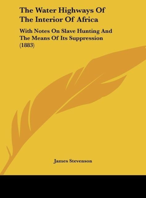 The Water Highways Of The Interior Of Africa: With Notes On Slave Hunting And The Means Of Its Suppression (1883)