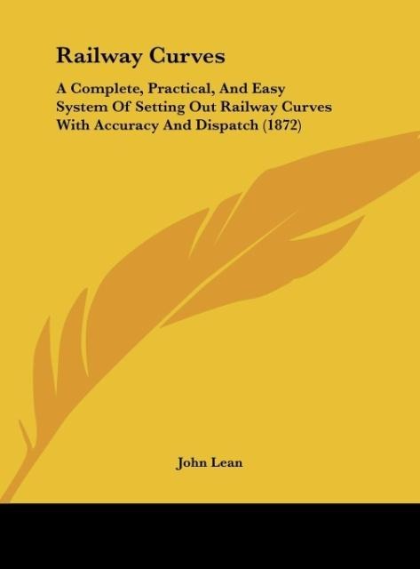 Railway Curves: A Complete, Practical, And Easy System Of Setting Out Railway Curves With Accuracy And Dispatch (1872)