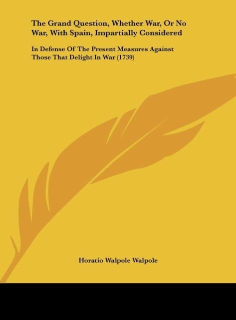 The Grand Question, Whether War, Or No War, With Spain, Impartially Considered: In Defense Of The Present Measures Against Those That Delight In War (1739)