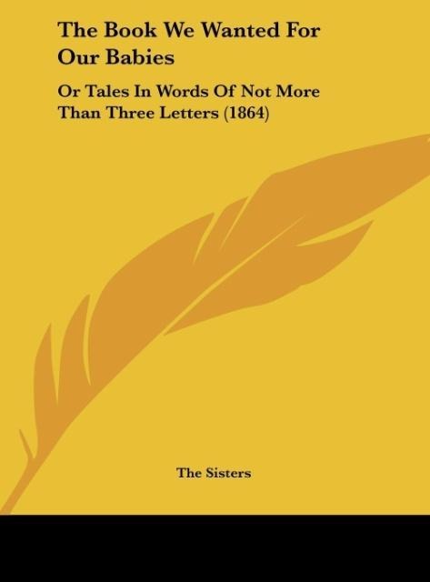 The Book We Wanted For Our Babies: Or Tales In Words Of Not More Than Three Letters (1864)
