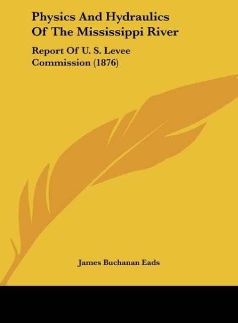 Physics And Hydraulics Of The Mississippi River: Report Of U. S. Levee Commission (1876)