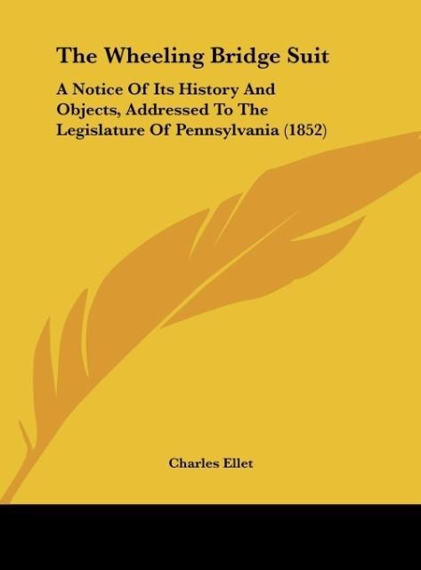 The Wheeling Bridge Suit: A Notice Of Its History And Objects, Addressed To The Legislature Of Pennsylvania (1852)