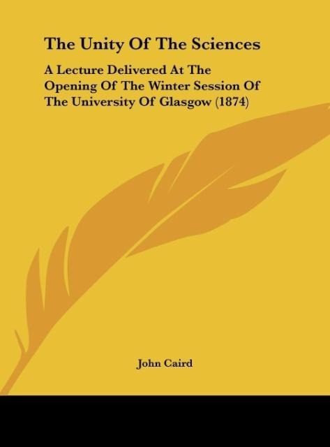 The Unity Of The Sciences: A Lecture Delivered At The Opening Of The Winter Session Of The University Of Glasgow (1874)