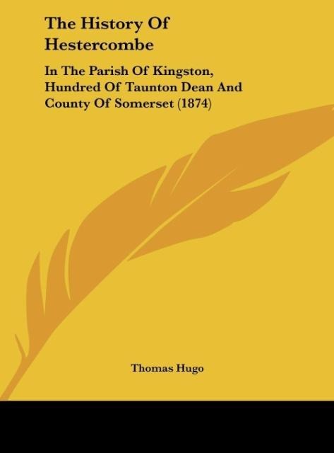 The History Of Hestercombe: In The Parish Of Kingston, Hundred Of Taunton Dean And County Of Somerset (1874)