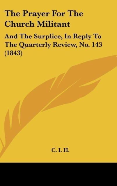The Prayer For The Church Militant: And The Surplice, In Reply To The Quarterly Review, No. 143 (1843)