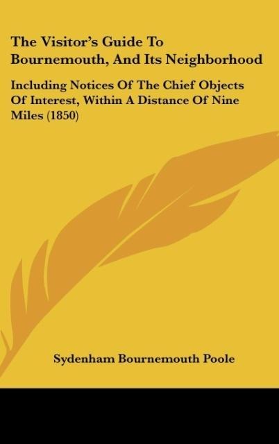 The Visitors Guide To Bournemouth, And Its Neighborhood: Including Notices Of The Chief Objects Of Interest, Within A Distance Of Nine Miles (1850)