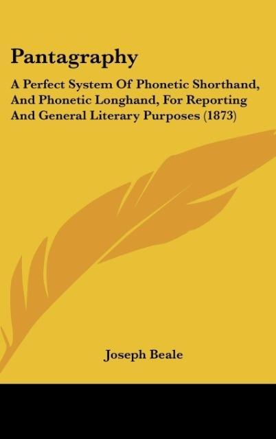 Pantagraphy: A Perfect System Of Phonetic Shorthand, And Phonetic Longhand, For Reporting And General Literary Purposes (1873)