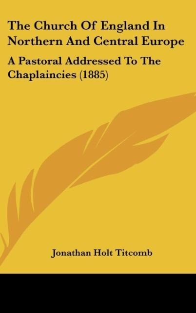 The Church Of England In Northern And Central Europe: A Pastoral Addressed To The Chaplaincies (1885)