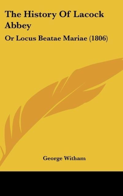 The History Of Lacock Abbey: Or Locus Beatae Mariae (1806)