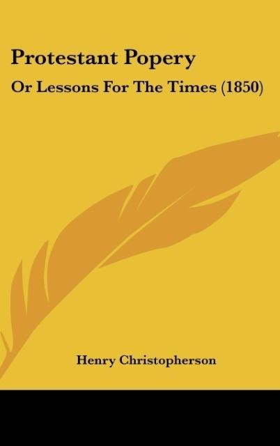 Protestant Popery: Or Lessons For The Times (1850)