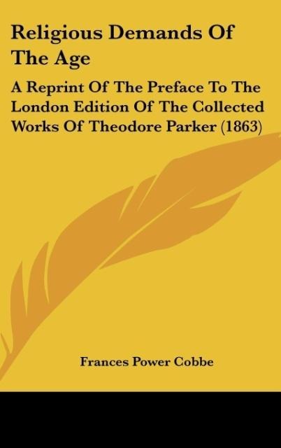 Religious Demands Of The Age: A Reprint Of The Preface To The London Edition Of The Collected Works Of Theodore Parker (1863)