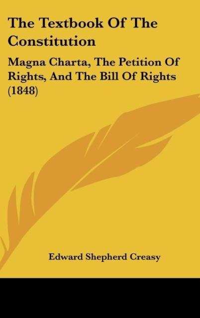 The Textbook Of The Constitution: Magna Charta, The Petition Of Rights, And The Bill Of Rights (1848)
