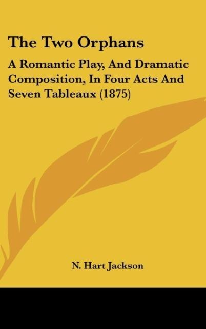 The Two Orphans: A Romantic Play, And Dramatic Composition, In Four Acts And Seven Tableaux (1875)