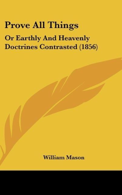 Prove All Things: Or Earthly And Heavenly Doctrines Contrasted (1856)