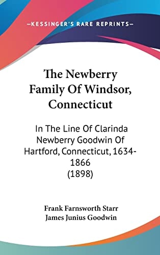 The Newberry Family Of Windsor, Connecticut: In The Line Of Clarinda Newberry Goodwin Of Hartford, Connecticut, 1634-1866 (1898)